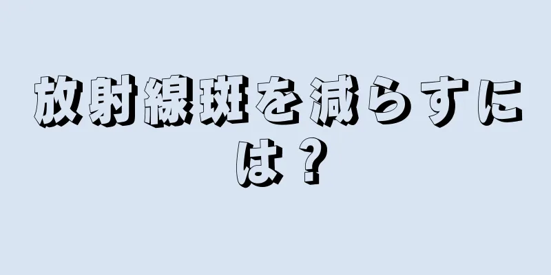 放射線斑を減らすには？
