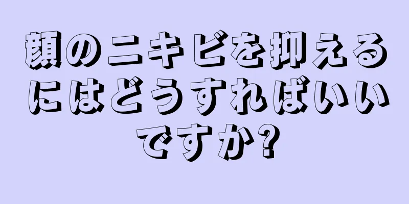 顔のニキビを抑えるにはどうすればいいですか?