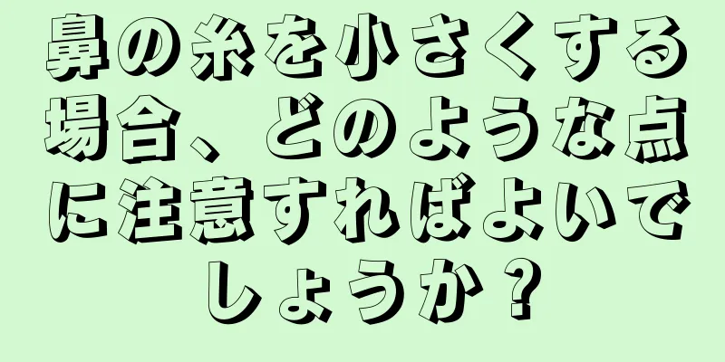 鼻の糸を小さくする場合、どのような点に注意すればよいでしょうか？