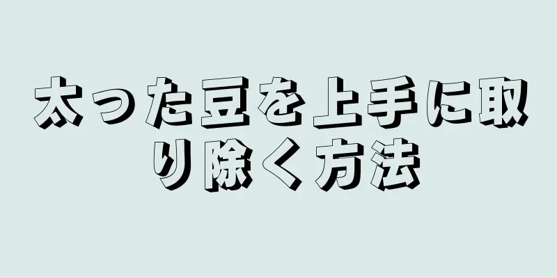太った豆を上手に取り除く方法