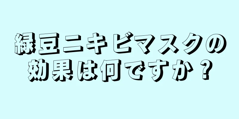 緑豆ニキビマスクの効果は何ですか？