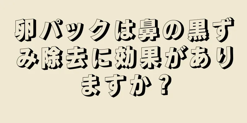 卵パックは鼻の黒ずみ除去に効果がありますか？
