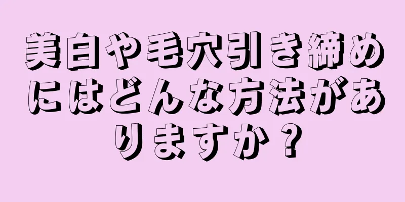 美白や毛穴引き締めにはどんな方法がありますか？