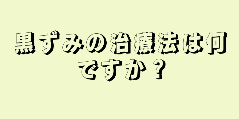 黒ずみの治療法は何ですか？