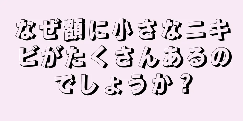 なぜ額に小さなニキビがたくさんあるのでしょうか？