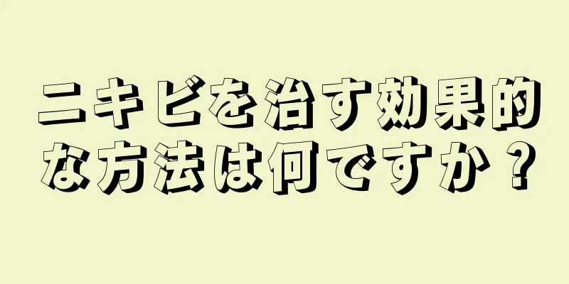 ニキビを治す効果的な方法は何ですか？