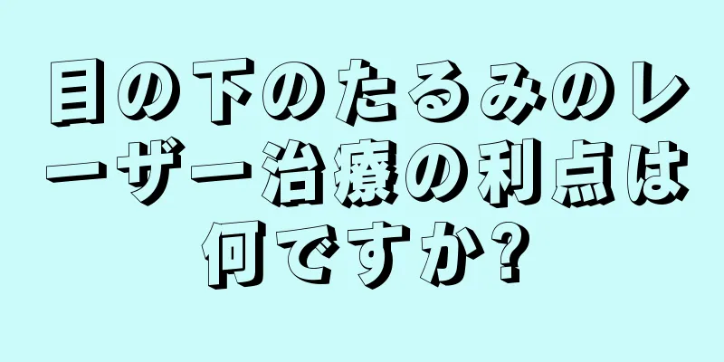 目の下のたるみのレーザー治療の利点は何ですか?