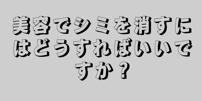 美容でシミを消すにはどうすればいいですか？
