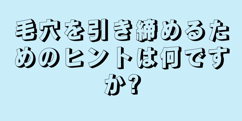 毛穴を引き締めるためのヒントは何ですか?