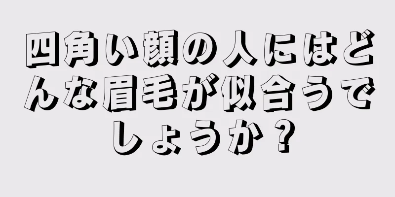 四角い顔の人にはどんな眉毛が似合うでしょうか？