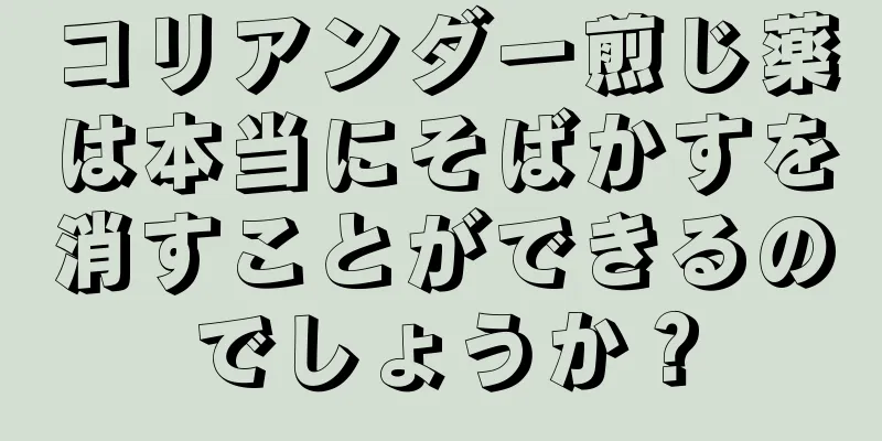 コリアンダー煎じ薬は本当にそばかすを消すことができるのでしょうか？