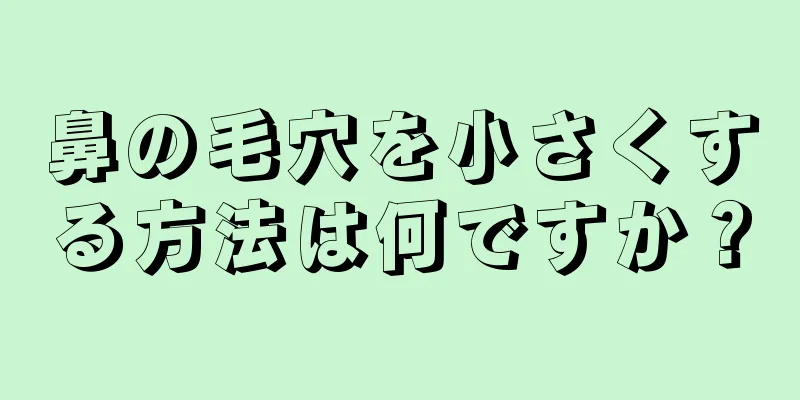 鼻の毛穴を小さくする方法は何ですか？