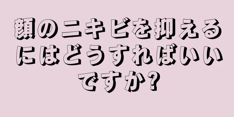 顔のニキビを抑えるにはどうすればいいですか?