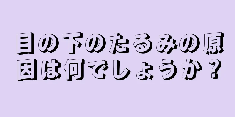 目の下のたるみの原因は何でしょうか？