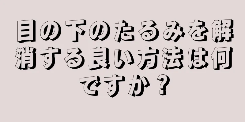 目の下のたるみを解消する良い方法は何ですか？