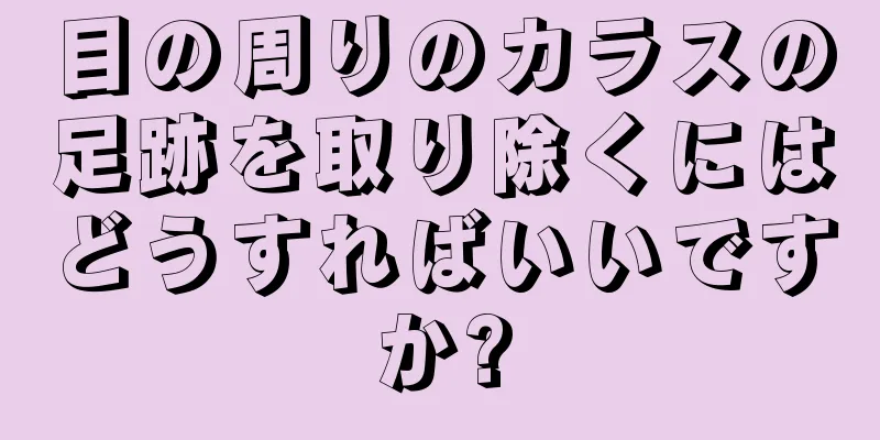 目の周りのカラスの足跡を取り除くにはどうすればいいですか?