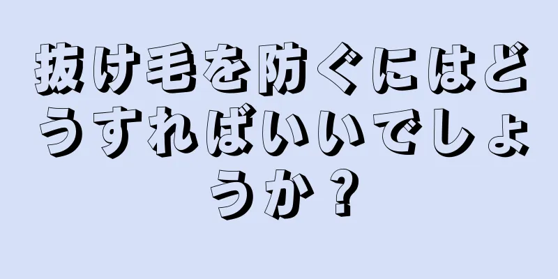 抜け毛を防ぐにはどうすればいいでしょうか？