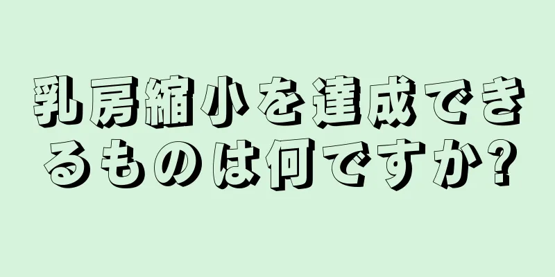 乳房縮小を達成できるものは何ですか?