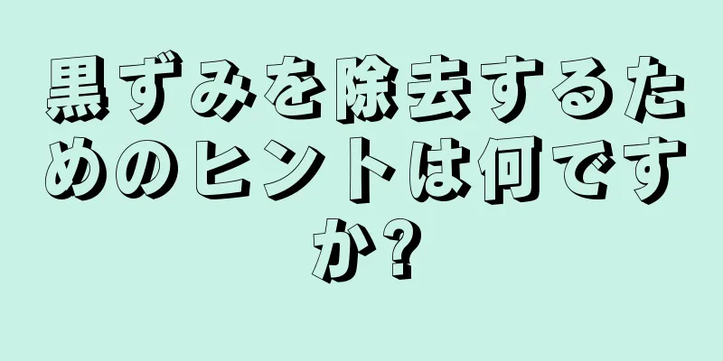 黒ずみを除去するためのヒントは何ですか?