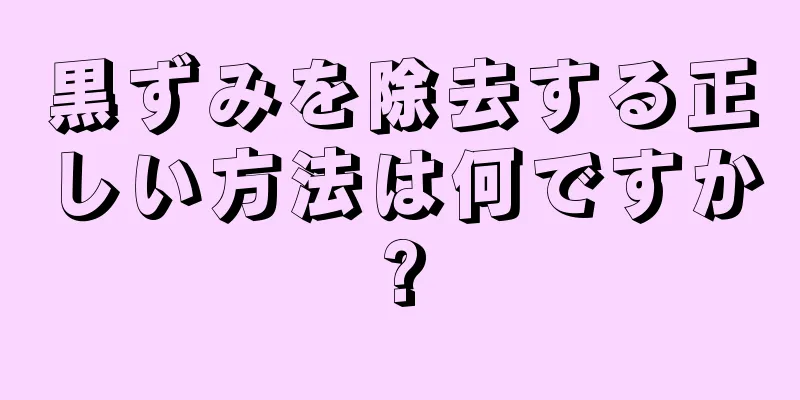 黒ずみを除去する正しい方法は何ですか?