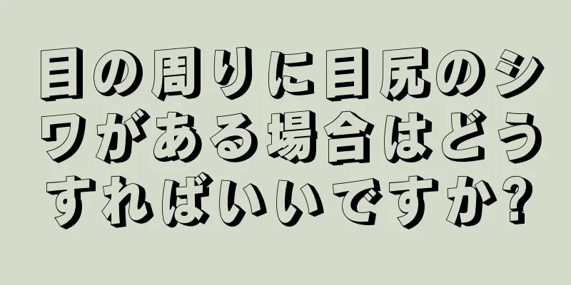 目の周りに目尻のシワがある場合はどうすればいいですか?