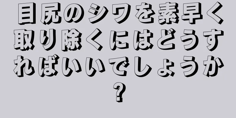 目尻のシワを素早く取り除くにはどうすればいいでしょうか?
