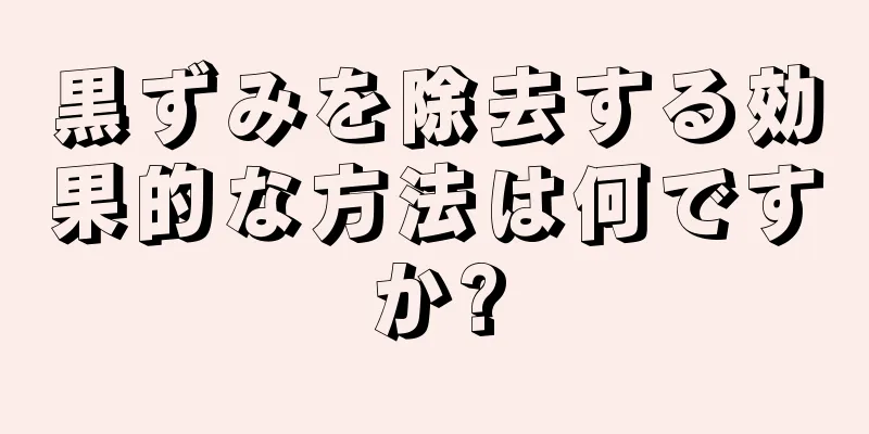 黒ずみを除去する効果的な方法は何ですか?