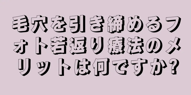 毛穴を引き締めるフォト若返り療法のメリットは何ですか?