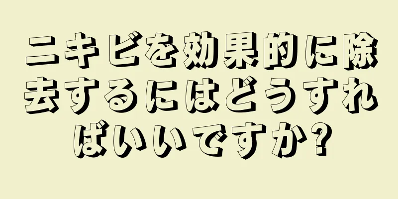 ニキビを効果的に除去するにはどうすればいいですか?