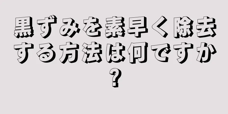 黒ずみを素早く除去する方法は何ですか?