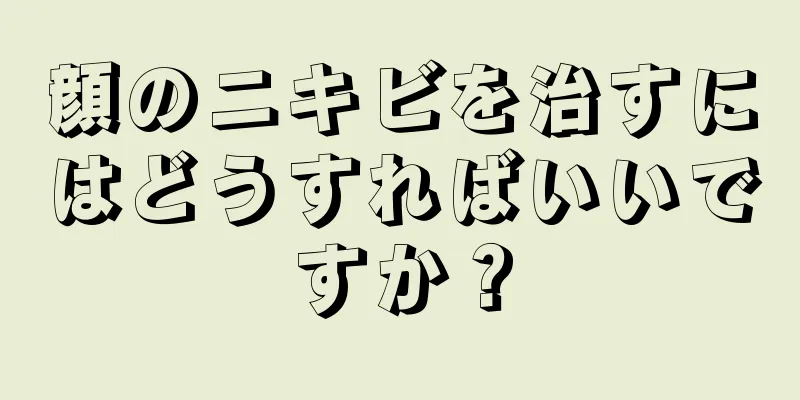 顔のニキビを治すにはどうすればいいですか？