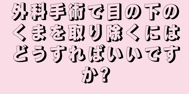 外科手術で目の下のくまを取り除くにはどうすればいいですか?