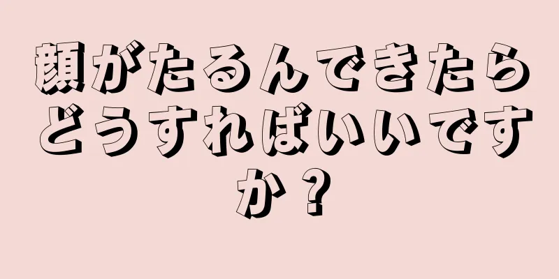 顔がたるんできたらどうすればいいですか？