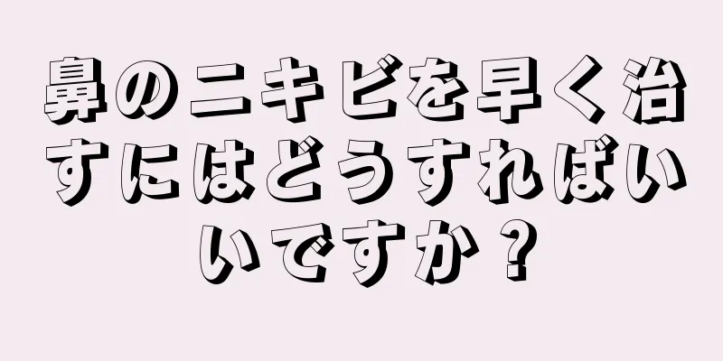 鼻のニキビを早く治すにはどうすればいいですか？