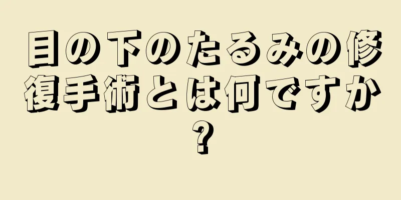 目の下のたるみの修復手術とは何ですか?