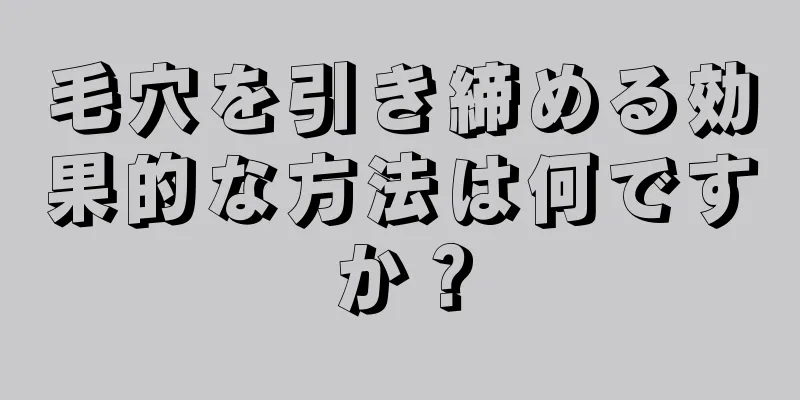 毛穴を引き締める効果的な方法は何ですか？
