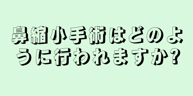 鼻縮小手術はどのように行われますか?