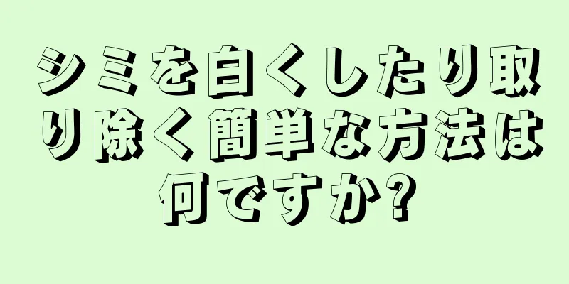 シミを白くしたり取り除く簡単な方法は何ですか?