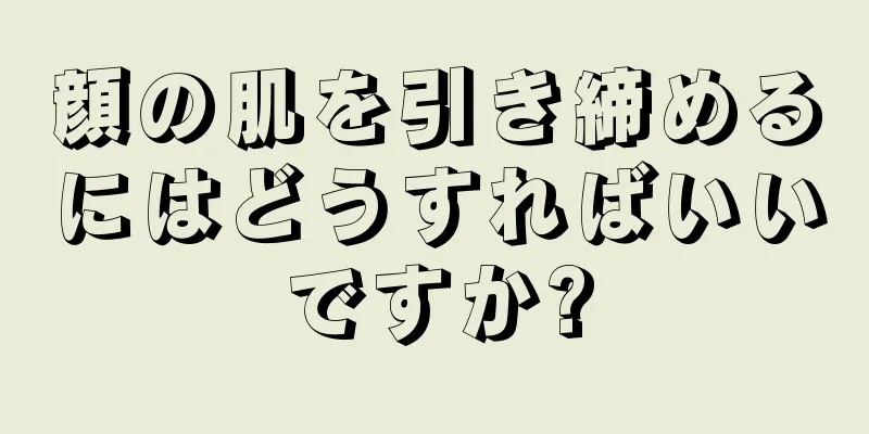 顔の肌を引き締めるにはどうすればいいですか?