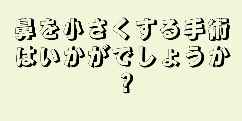 鼻を小さくする手術はいかがでしょうか？