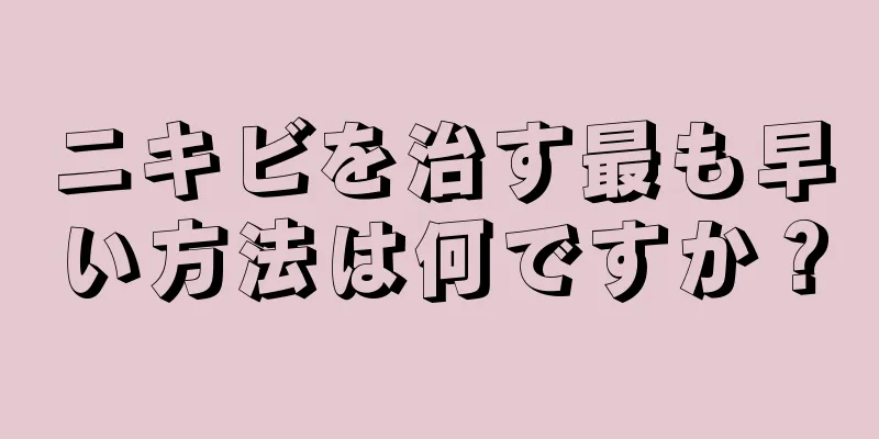 ニキビを治す最も早い方法は何ですか？