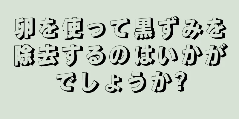 卵を使って黒ずみを除去するのはいかがでしょうか?