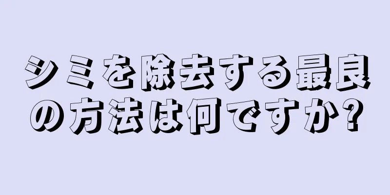 シミを除去する最良の方法は何ですか?