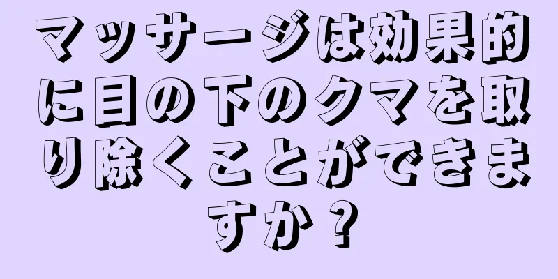 マッサージは効果的に目の下のクマを取り除くことができますか？