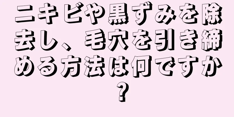 ニキビや黒ずみを除去し、毛穴を引き締める方法は何ですか？
