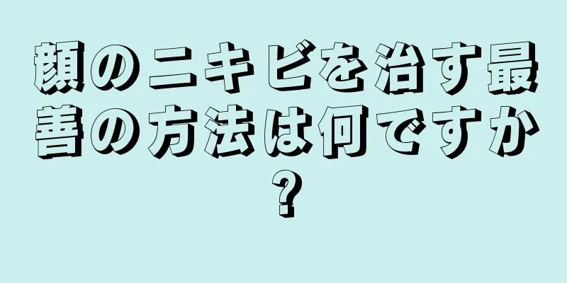顔のニキビを治す最善の方法は何ですか?