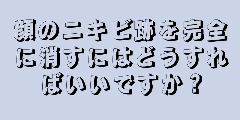 顔のニキビ跡を完全に消すにはどうすればいいですか？