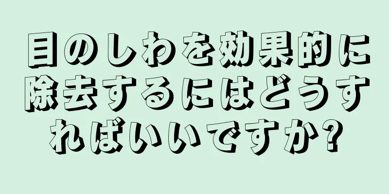 目のしわを効果的に除去するにはどうすればいいですか?