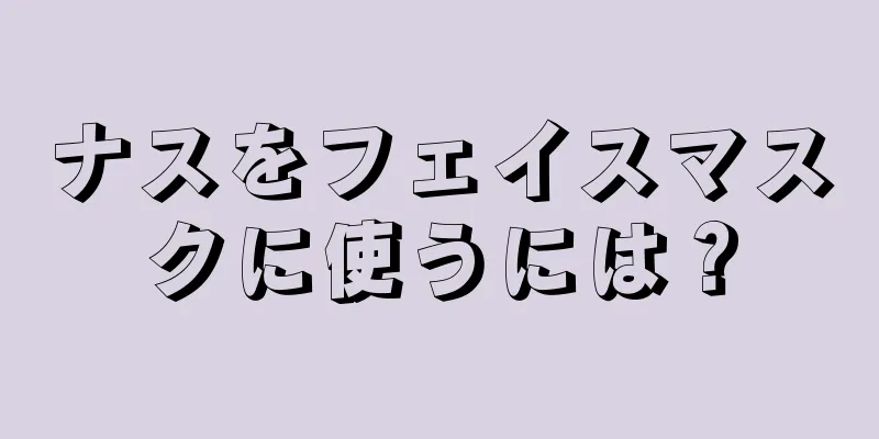 ナスをフェイスマスクに使うには？