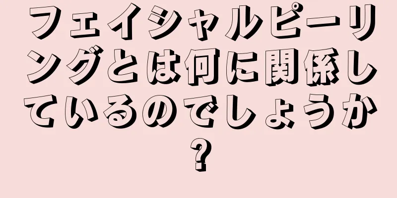 フェイシャルピーリングとは何に関係しているのでしょうか?